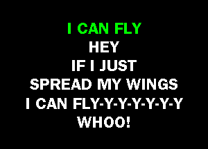 I CAN FLY
HEY
IF I JUST

SPREAD MY WINGS
I CAN FLY-Y-Y-Y-Y-Y-Y
WHOO!