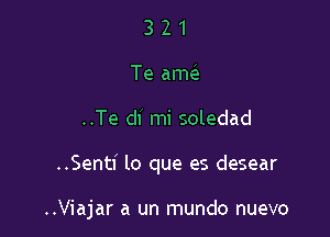 3 2 1
Te ameS
..Te dI' mi soledad

..Senti lo que es desear

..Viajar a un mundo nuevo