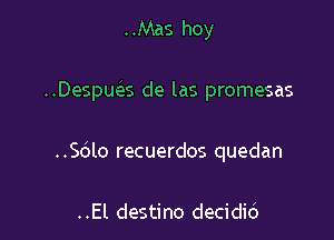 ..Mas hoy

..Despua de las promesas

..Sblo recuerdos quedan

..El destino decidid