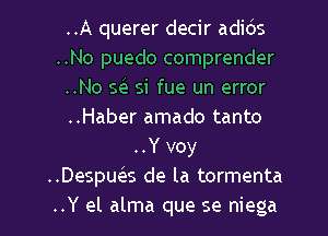 ..A querer decir adids
..No puedo comprender
..No 56') si fue un error
..Haber amado tanto
..Y voy
..Despua de la tormenta
..Y el alma que se niega