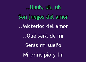 ..Uuuh, uh, uh
Son juegos del amor
..Misterios del amor

..QW sera de mi

Seras mi sueflo

Mi principio y fin