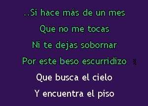 ..Si hace mas de un mes
Que no me tocas
Ni te dejas sobornar

Por este beso escurn'dizo

Que busca el cielo

Y encuentra el piso l