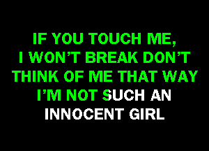 IF YOU TOUCH ME,

I WONT BREAK DONT
THINK OF ME THAT WAY
PM NOT SUCH AN
INNOCENT GIRL