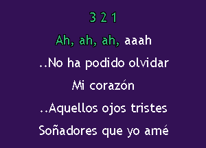 3 2 1
Ah, ah, ah, aaah
..No ha podido olvidar
Mi corazdn

..Aquellos ojos tristes

Sonaadores que yo am