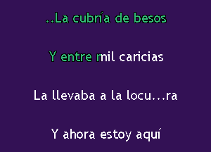 ..La cuana de besos

Y entre mil caricias

La llevaba a la locu...ra

Y ahora estoy aqui