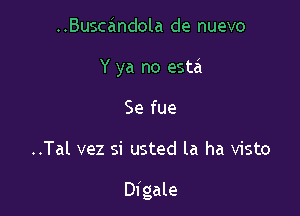 Busczindola de nuevo
Y ya no esta
Se fue

..Tal vez si usted la ha visto

Digale