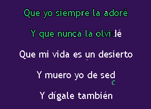 Que yo siempre la adow
Y que nunca la olvi k

Que mi Vida es un desierto

Y muero yo de seccl

Y digale tambic'en