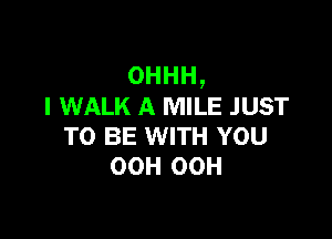 OHHH,
I WALK A MILE JUST

TO BE WITH YOU
OCH OCH