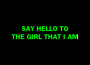 SAY HELLO TO

THE GIRL THAT I AM