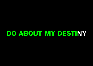 DO ABOUT MY DESTINY