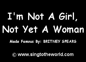 I'm NOT A Girl,
No'r Yef A Woman

Made Famous 8w BRITNEY SPEARS

) www.singtotheworld.com
