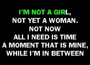 PM NOT A GIRL,
NOT YET A WOMAN.
NOT NOW
ALL I NEED IS TIME

A MOMENT THAT IS MINE,
WHILE PM IN BETWEEN