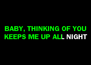 BABY, THINKING OF YOU
KEEPS ME UP ALL NIGHT