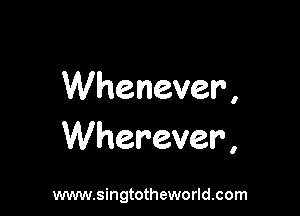 VVhenever,

VVherever,

www.singtotheworld.com