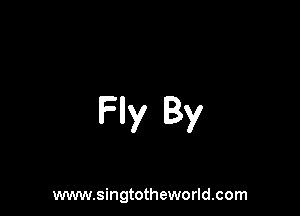 Fly By

www.singtotheworld.com