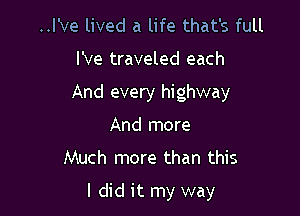 ..l've lived a life that's full

I've traveled each

And every highway
And more

Much more than this

I did it my way