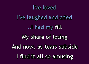 I've loved
We laughed and cried
..I had my fill

My share of losing

And now, as tears subside

I find it all so amusing