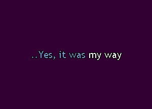 ..Yes, it was my way