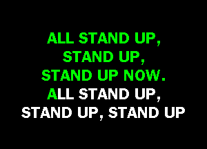 ALL STAND UP,
STAND UP,

STAND UP NOW.
ALL STAND UP,
STAND UP, STAND UP