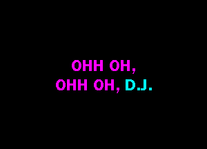 OHH OH,

OHH 0H, D..I.