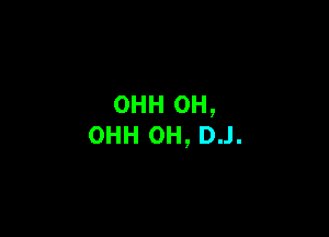 OHH OH,

OHH 0H, D..I.