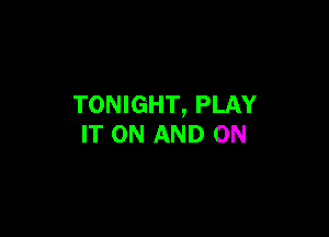 TONIGHT, PLAY

IT ON AND ON