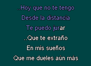 ..Hoy que no te tengo

Desde la distancia
Te puedo jurar
..Que te extrario
En mis suerios
Que me dueles at'm mas