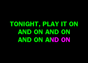 TONIGHT, PLAY IT ON

AND ON AND ON
AND ON AND ON