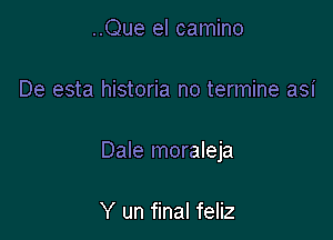 ..Que el camino

De esta historia no termine asi

Dale moraleja

Y un final feliz