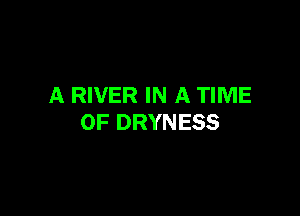 A RIVER IN A TIME

OF DRYNESS