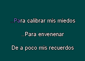 ..Para calibrar mis miedos

..Para envenenar

De a poco mis recuerdos