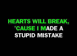 HEARTS WILL BREAK,
CAUSE I MADE A
STUPID MISTAKE