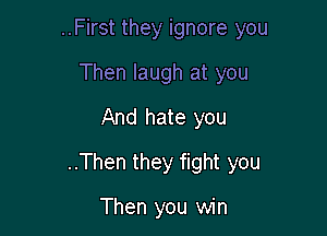 ..First they ignore you
Then laugh at you
And hate you

..Then they fight you

Then you win