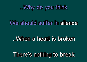 ..Why do you think

We should suffer in silence

..When a heart is broken

There's nothing to break
