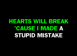 HEARTS WILL BREAK
CAUSE I MADE A
STUPID MISTAKE