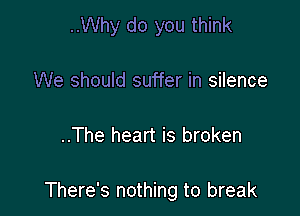 ..Why do you think

We should suffer in silence

..The heart is broken

There's nothing to break