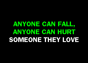 ANYONE CAN FALL,
ANYONE CAN HURT
SOMEONE THEY LOVE