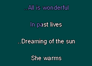 ..All is wonderful

In past lives

..Dreaming of the sun

She warms