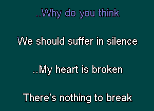 ..Why do you think

We should suffer in silence

..My heart is broken

There's nothing to break