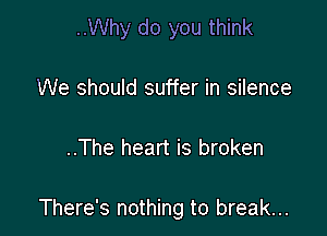 ..Why do you think

We should suffer in silence

..The heart is broken

There's nothing to break...