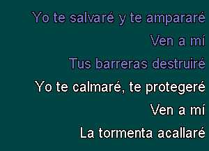 Yo te salvarti. y te ampararci.
Ven a mi
Tus barreras destruirt-i

Yo te calmarc'e, te protegerci.

Ven a mi
La tormenta acallarei.