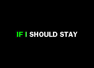 IF I SHOULD STAY