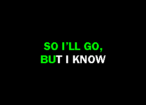 SO PLL GO,

BUT I KNOW