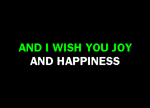 AND I WISH YOU JOY

AND HAPPINESS
