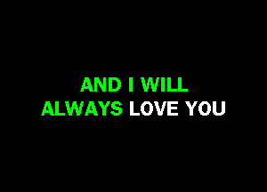 AND I WILL

ALWAYS LOVE YOU