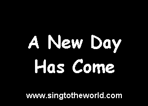 A New Day

Has Come

www.singtotheworld.com