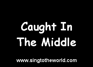 Cough? In

The Middle

www.singtotheworld.com