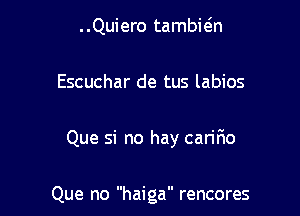 ..Quiero tambwn

Escuchar de tus labios

Que si no hay cariF10

Que no haiga rencores