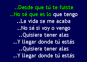 ..Desde que tLi te fuiste
..No Q que es lo que tengo
..La Vida se me acaba
..No Q si voy o vengo
..Quisiera tener alas
..Y llegar donde t0 estas

..Quisiera tener alas
..Y llegar donde td estzis l