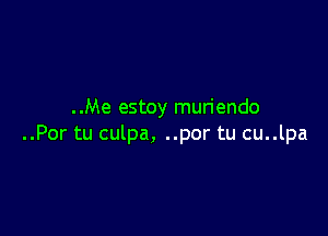 ..Me estoy mun'endo

..Por tu culpa, ..por tu cu..lpa